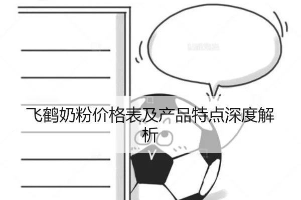 飞鹤奶粉价格表及产品特点深度解析