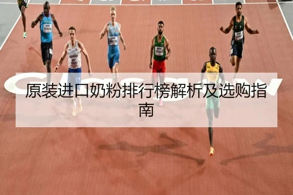 原装进口奶粉排行榜解析及选购指南