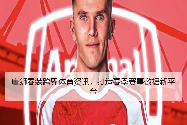 唐狮春装跨界体育资讯，打造春季赛事数据新平台