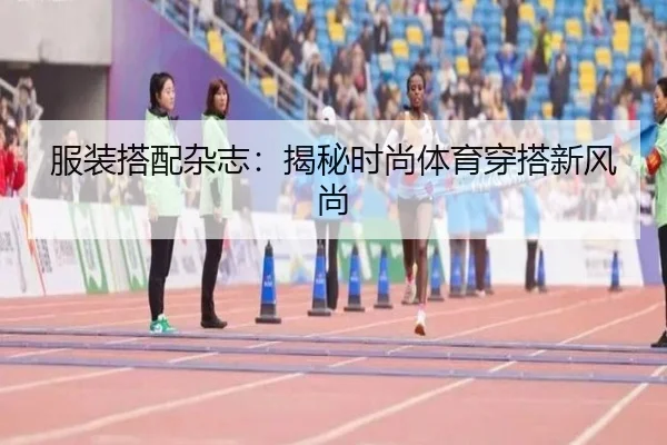服装搭配杂志：揭秘时尚体育穿搭新风尚