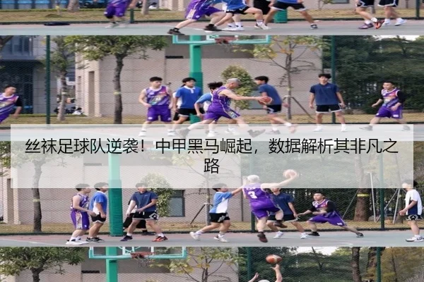丝袜足球队逆袭！中甲黑马崛起，数据解析其非凡之路
