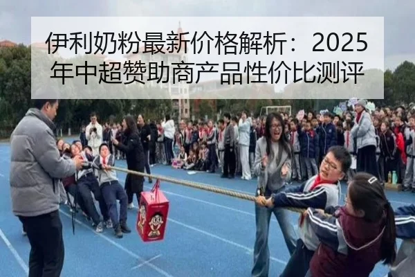 伊利奶粉最新价格解析：2025年中超赞助商产品性价比测评