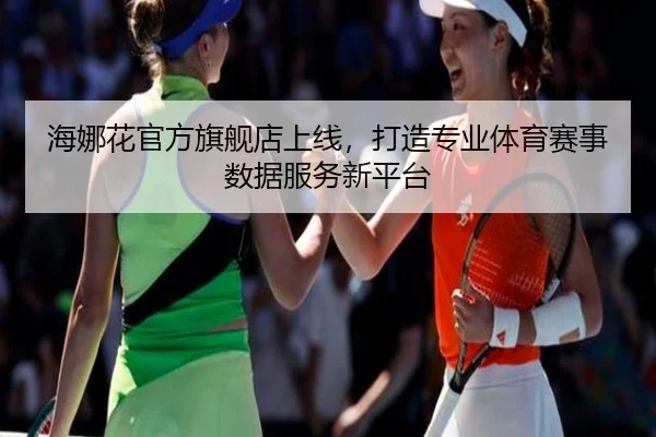 海娜花官方旗舰店上线，打造专业体育赛事数据服务新平台