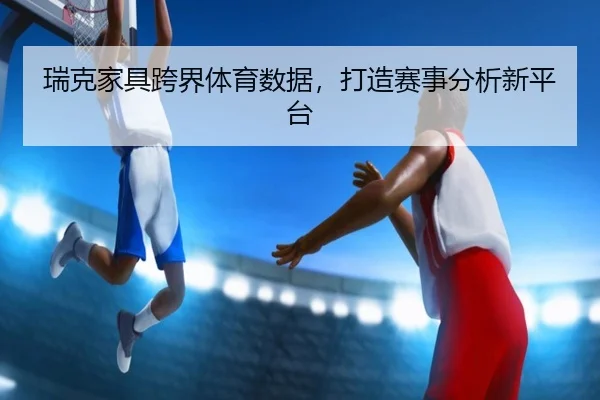 瑞克家具跨界体育数据，打造赛事分析新平台