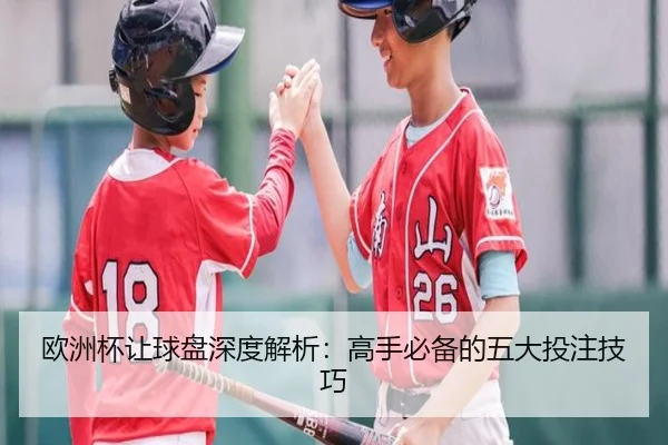 欧洲杯让球盘深度解析：高手必备的五大投注技巧